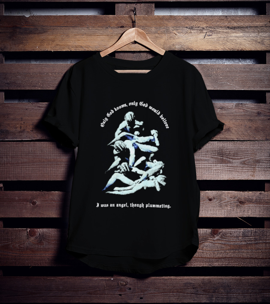 Only God Knows Only God Would Believe I Was An Angel Though Plumeting T-Shirt