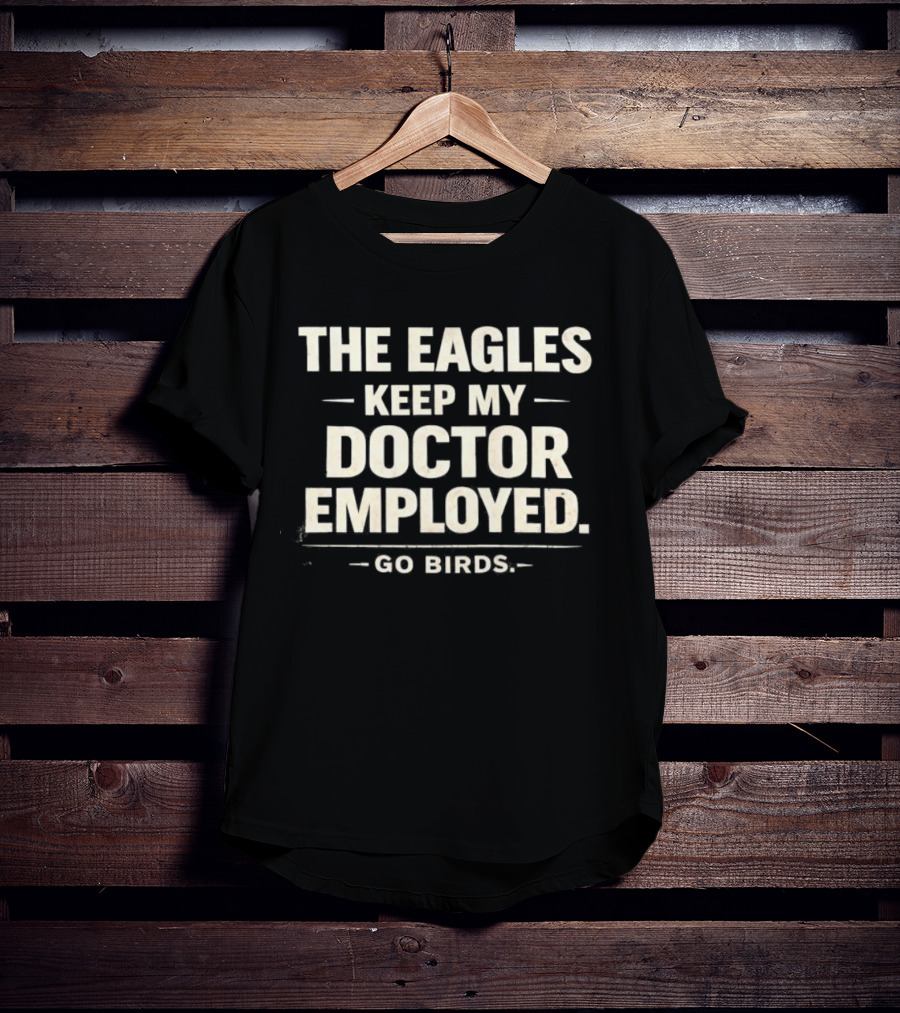 The Eagles Keep My Doctor Employed Go Birds T-Shirt