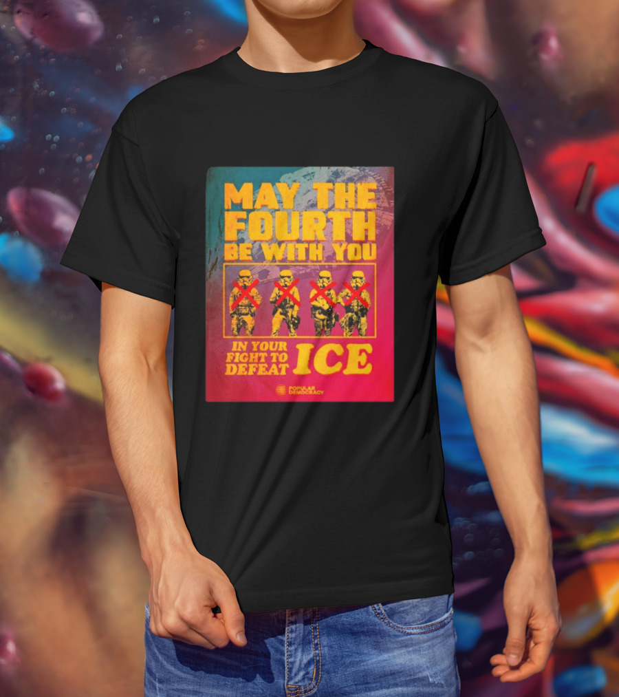May The Fourth Be With You In Your Fight To Defeat ICE Popular Democracy T-Shirt