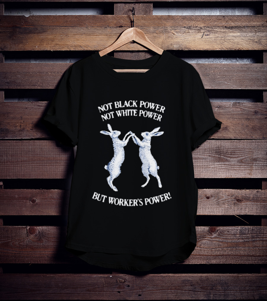 Not Black Power Not White Power But Workers Power Rabbits T-Shirt