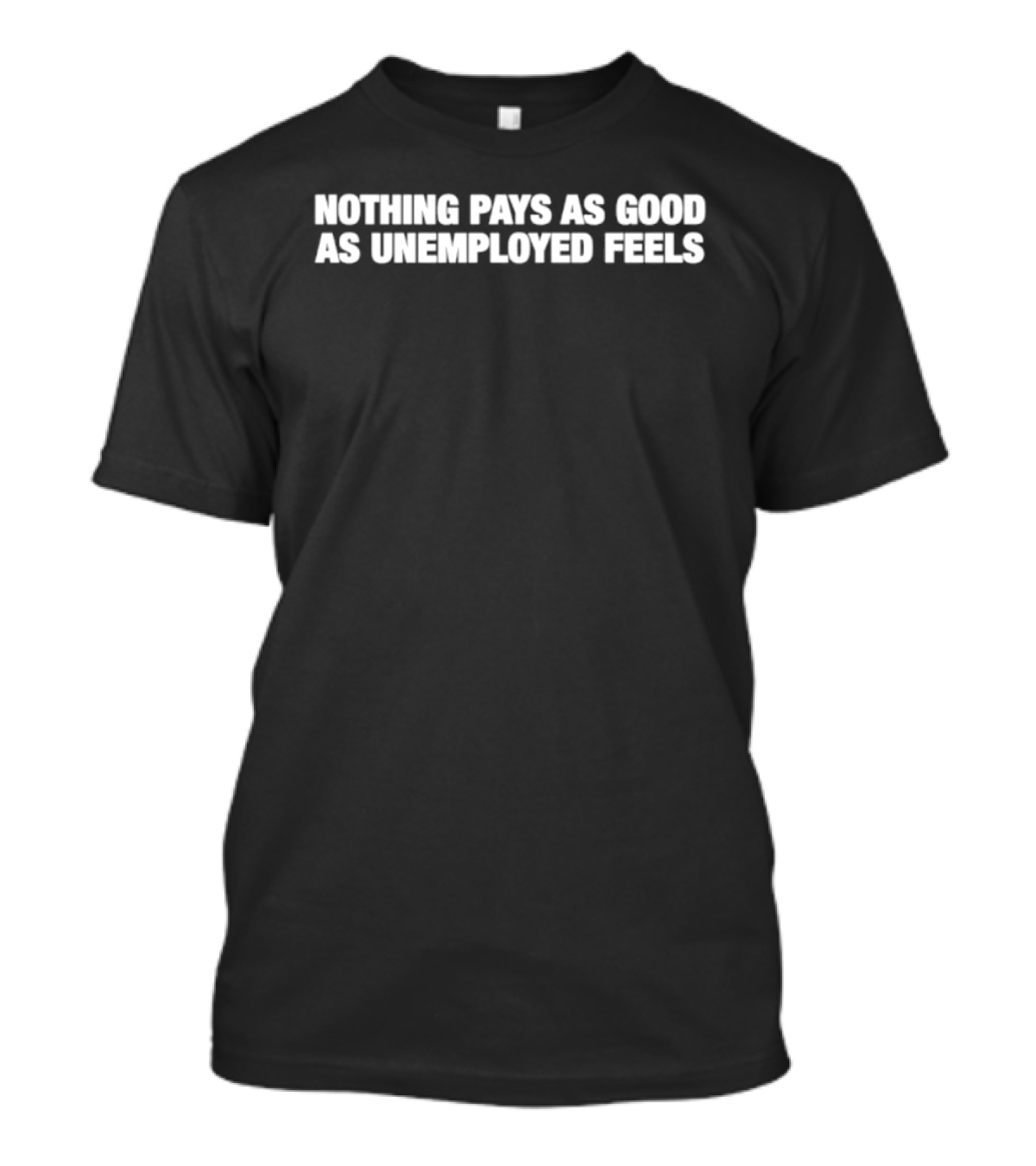 Nothing Pays As Good As Unemployed Feels T-Shirt