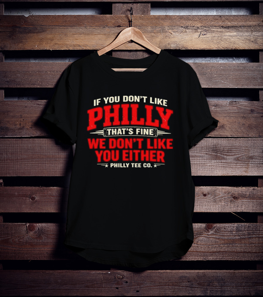 If You Don't Like Philly That's Fine We Don't Like You Either Philly Co T-Shirt