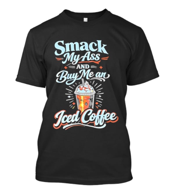 Smack My Ass And Buy Me An Iced Coffee T-Shirt