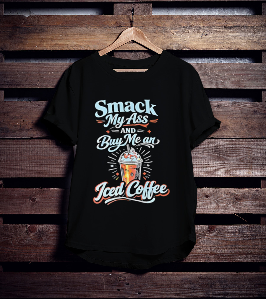 Smack My Ass And Buy Me An Iced Coffee T-Shirt