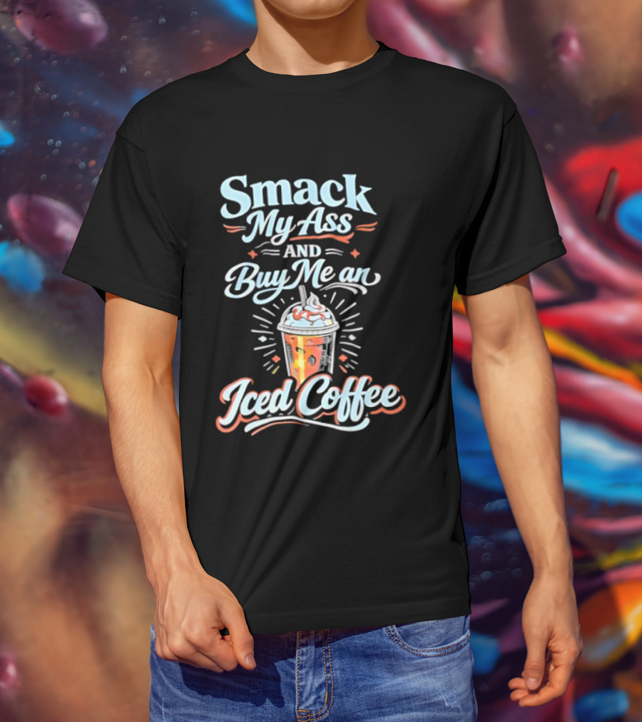 Smack My Ass And Buy Me An Iced Coffee T-Shirt