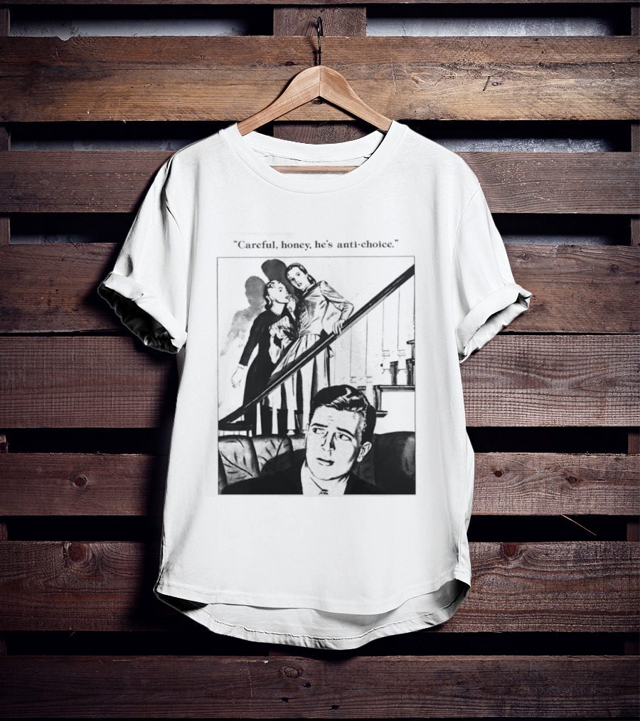 Careful Honey He's Anti Choice Stairs Scene T-Shirt