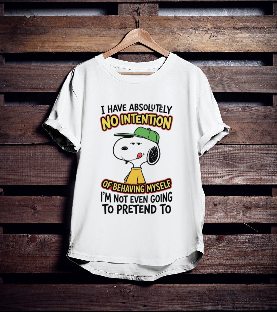 I Have Absolutely No Intention Of Behaving Myself Snoopy Not Even Going To Pretend To T-Shirt