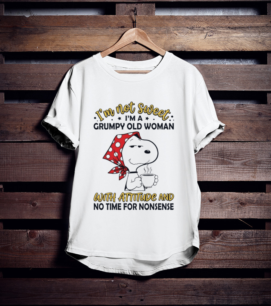 I'm Not Sweet I'm A Grumpy Old Woman With Attitude And No Time For Nonsense T-Shirt