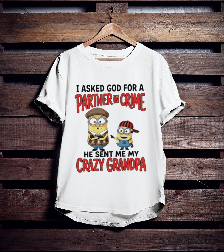 Minions I Asked God For A Partner In Crime He Sent Me My Crazy Grandpa T-Shirt