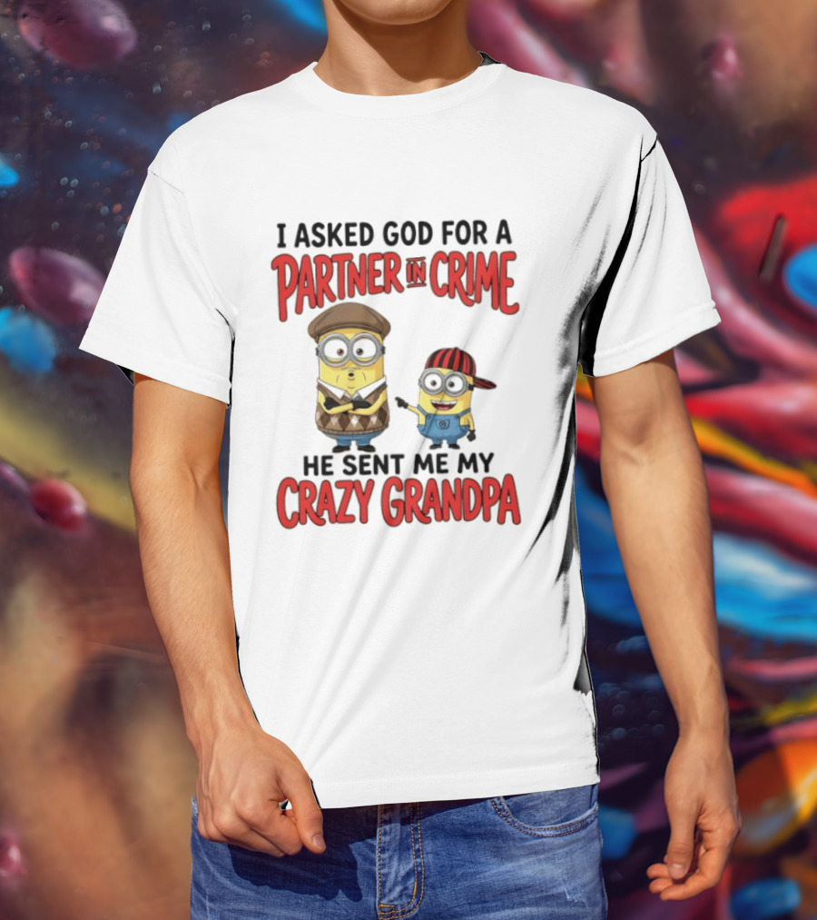 Minions I Asked God For A Partner In Crime He Sent Me My Crazy Grandpa T-Shirt