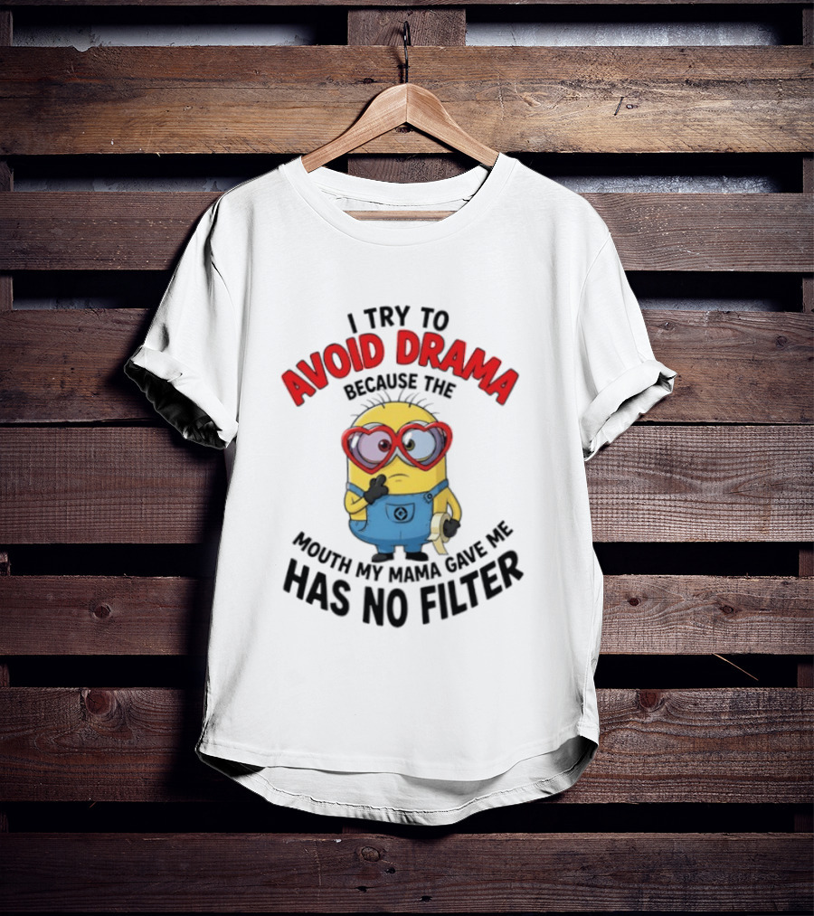 Minions I Try To Avoid Drama Because The Mouth My Mama Gave Me Has No Filter T-Shirt