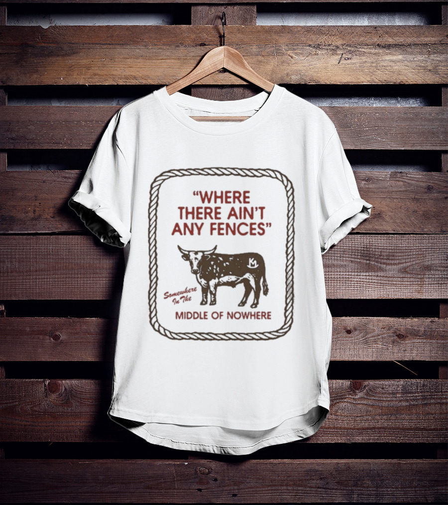 Where There Ain't Any Fences Middle Of Nowhere Cow Branding T-Shirt