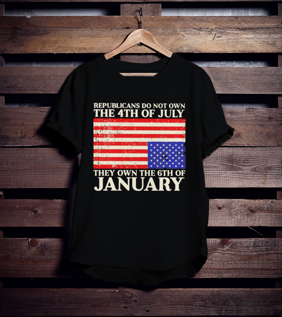 Republicans Do Not Own The 4th Of July They Own The 6th Of January Flag T-Shirt