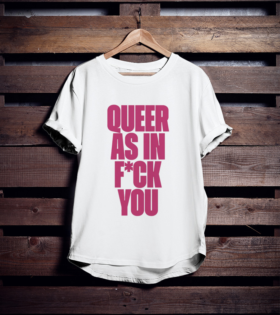 Queer As In Fuck You T-Shirt