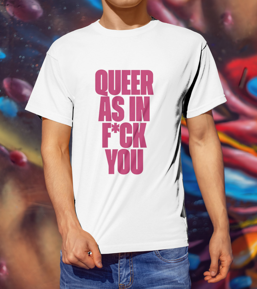 Queer As In Fuck You T-Shirt