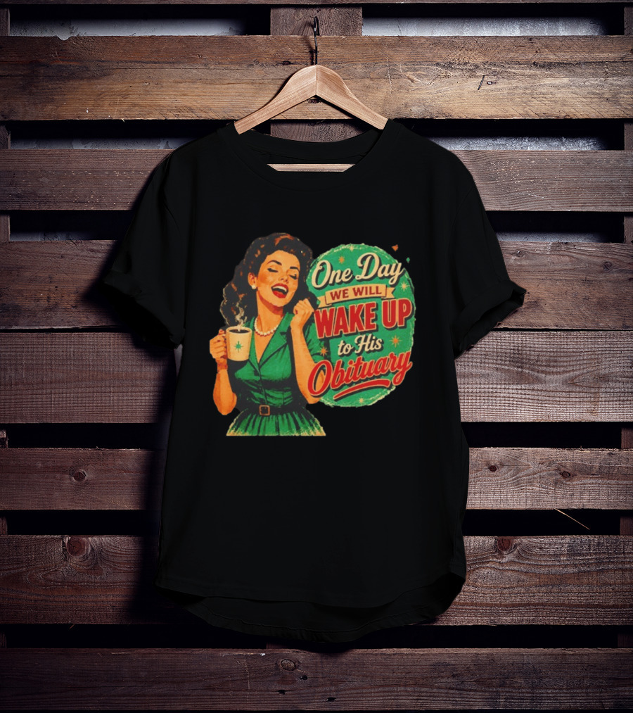 One Day We Will Wake Up To His Obituary Retro Happy Woman T-Shirt