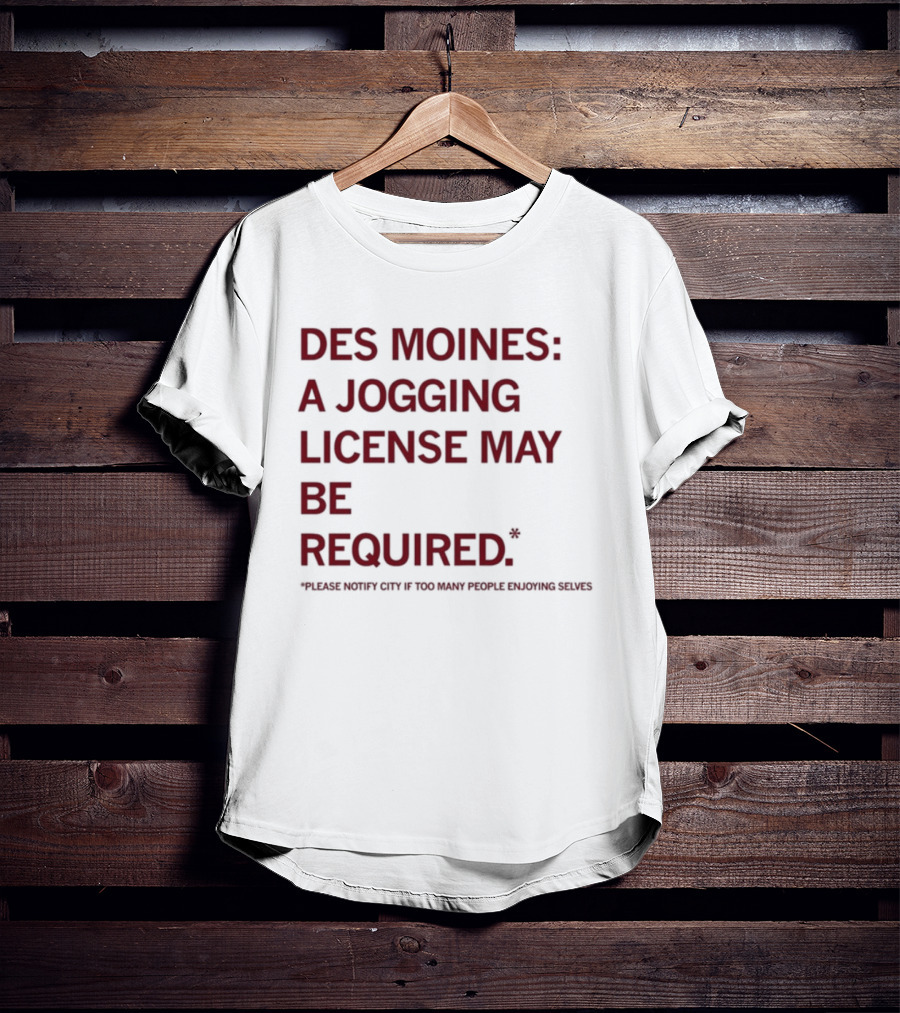 Des Moines Jogging License May Be Required Notify City If People Enjoying Selves T-Shirt