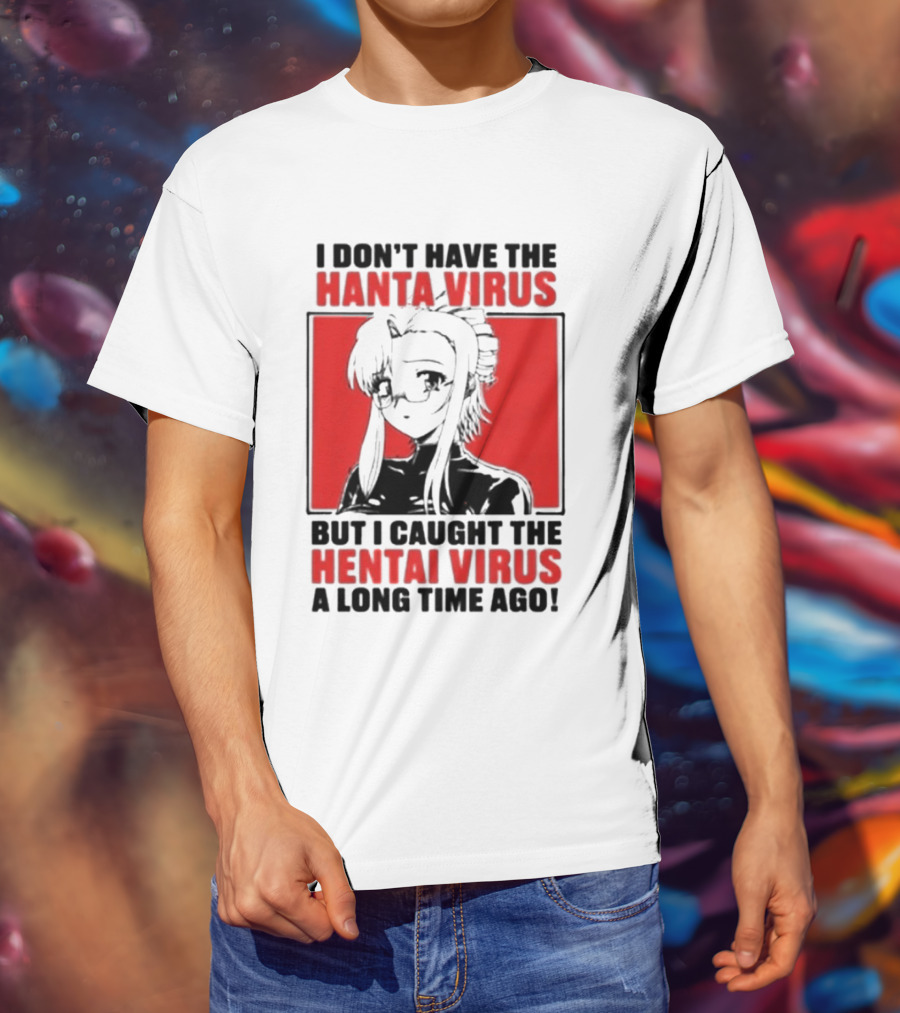 I Don't Have The Hanta Virus But I Caught The Hentai Virus A Long Time Ago Anime T-Shirt