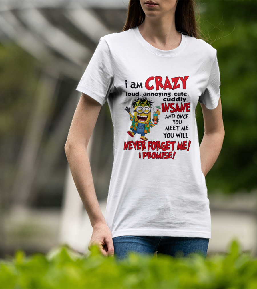 I Am Crazy Loud Annoying Cute Cuddly Insane Once You Meet Me Never Forget Promise T-Shirt