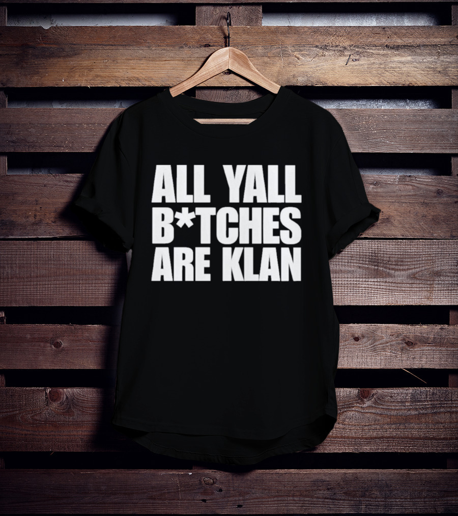All Yall B*tches Are Klan T-Shirt