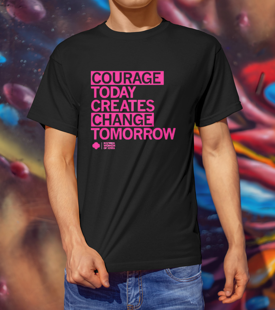 Courage Today Creates Change Tomorrow Girl Scouts Of Iowa T-Shirt