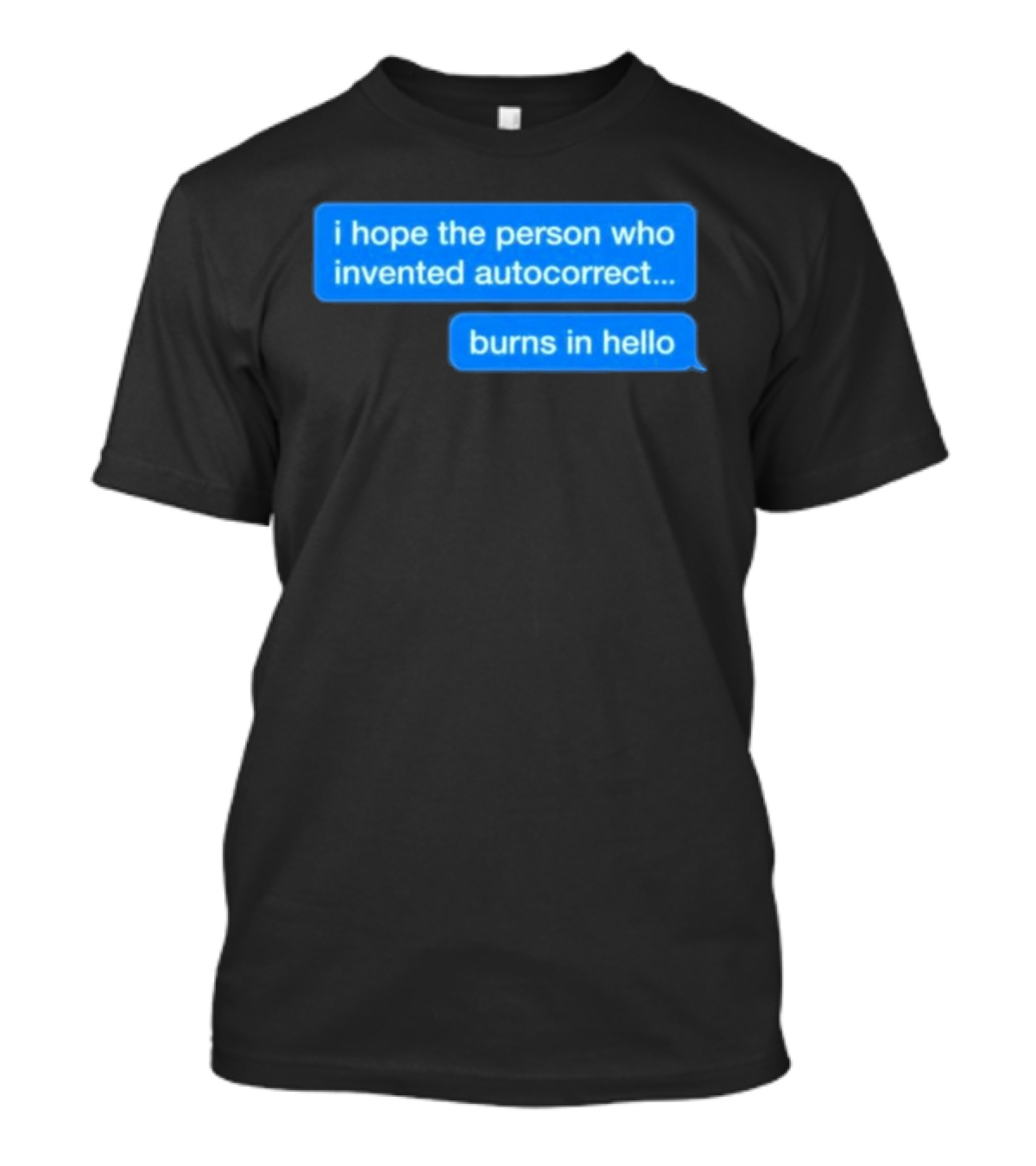 I Hope The Person Who Invented Autocorrect Burns In Hello T-Shirt