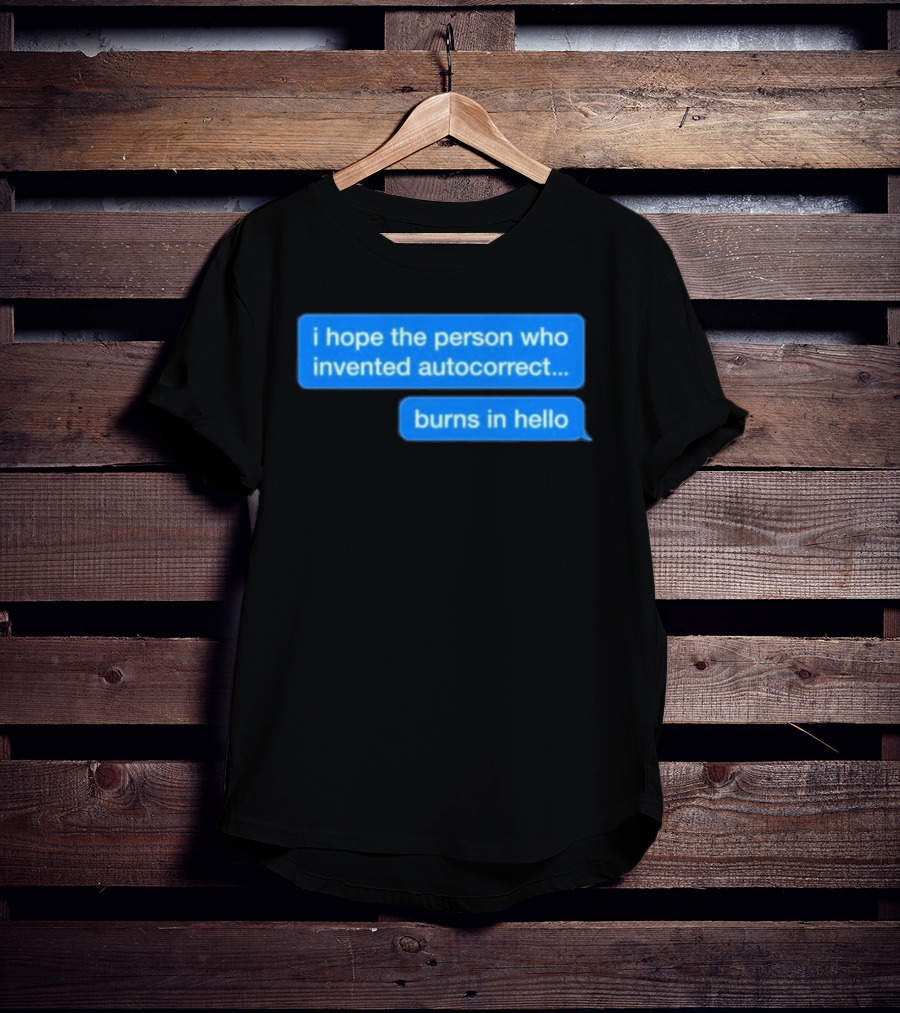 I Hope The Person Who Invented Autocorrect Burns In Hello T-Shirt