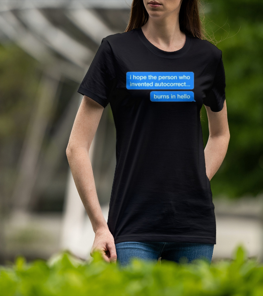 I Hope The Person Who Invented Autocorrect Burns In Hello T-Shirt
