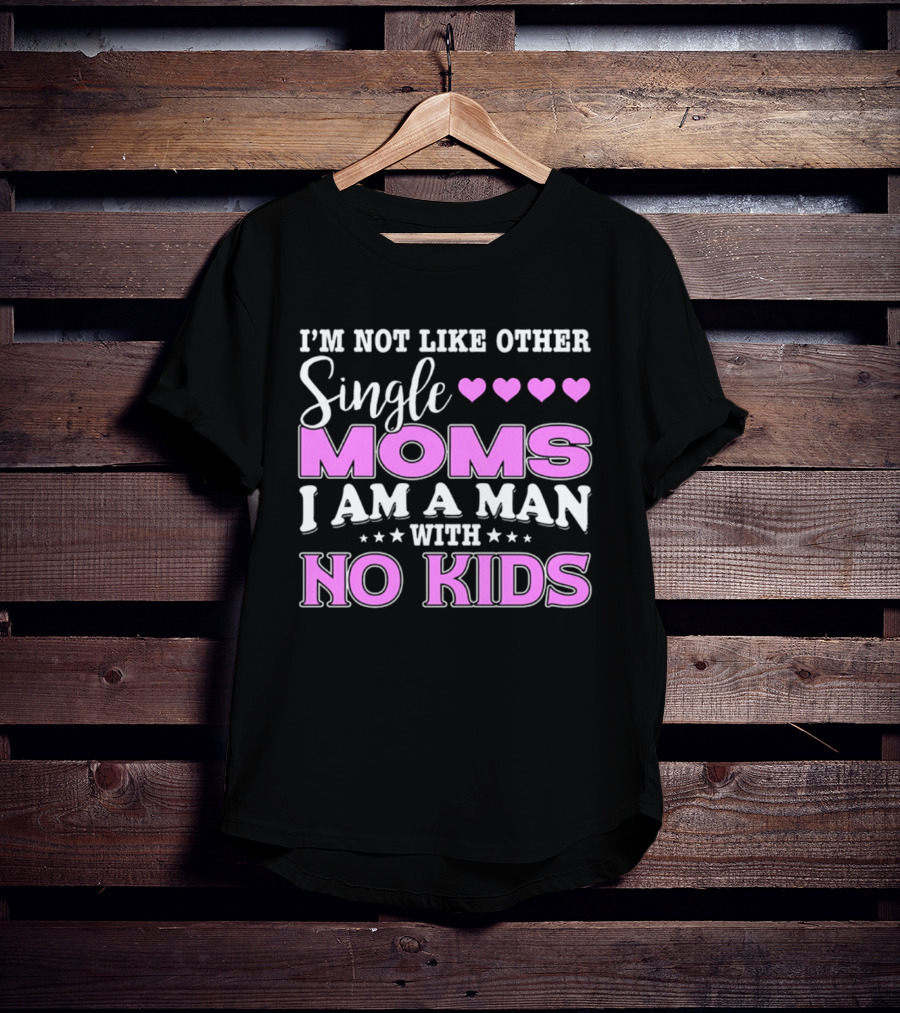 I'm Not Like Other Single Moms I Am A Man With No Kids T-Shirt