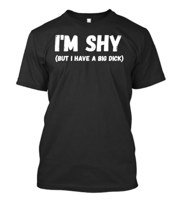 I'm Shy But I Have A Big Dick T-Shirt