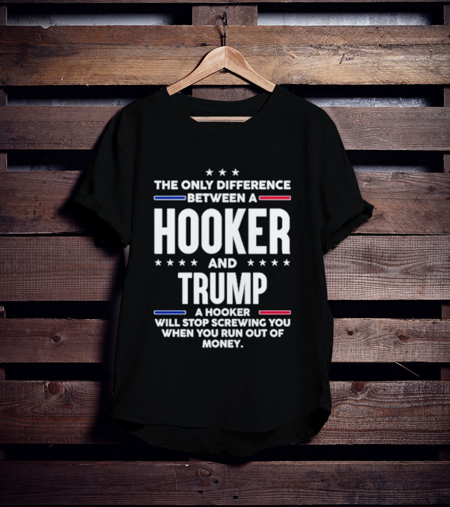 The Only Difference Between A Hooker And Trump Political T-Shirt