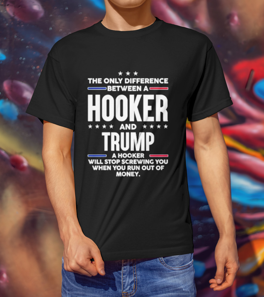 The Only Difference Between A Hooker And Trump Political T-Shirt