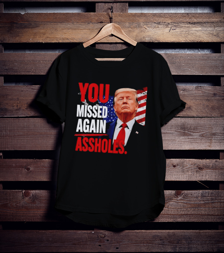 You Missed Again Assholes Trump American Flag T-Shirt
