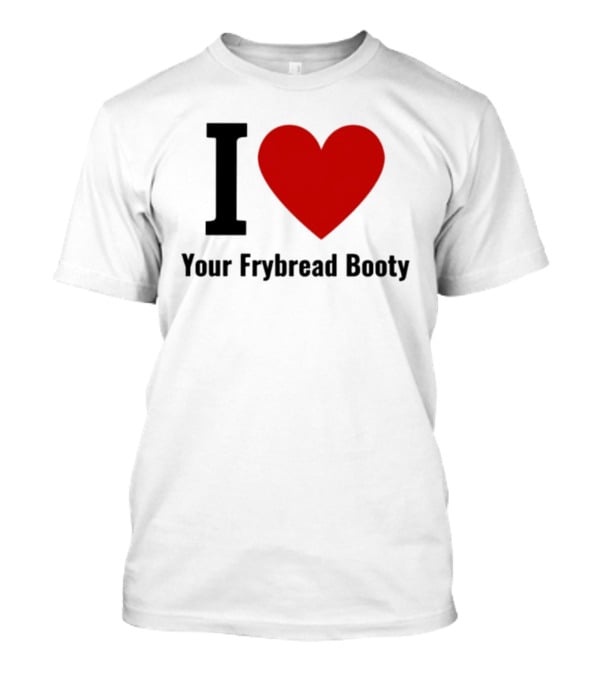 I Love Your Frybread Booty T-Shirt