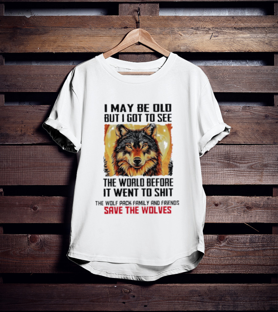 I May Be Old But I Got To See The World Before It Went To Shit Wolf Pack Family And Friends Save The Wolves T-Shirt
