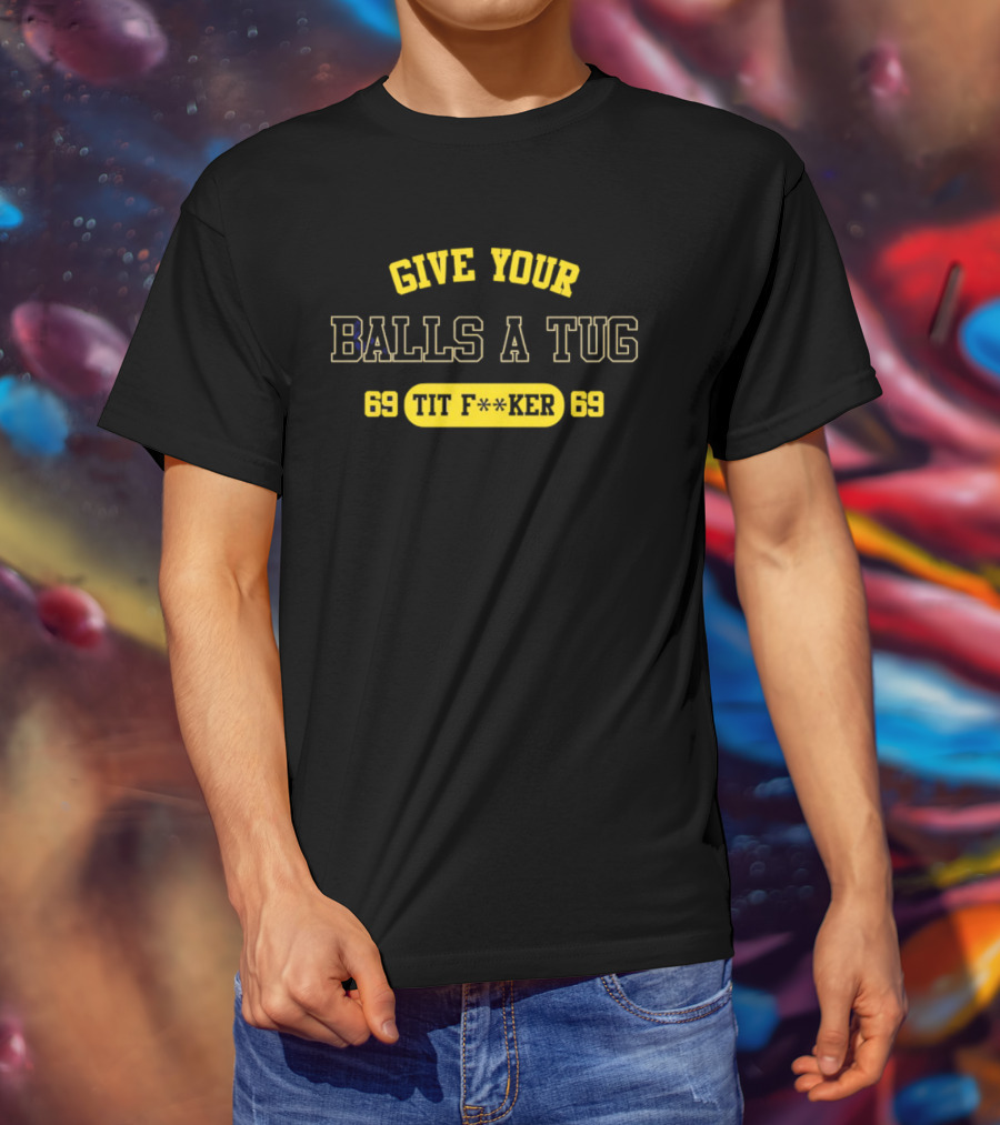 Give Your Balls A Tug 69 Tit F<strong></strong>r 69 T-Shirt