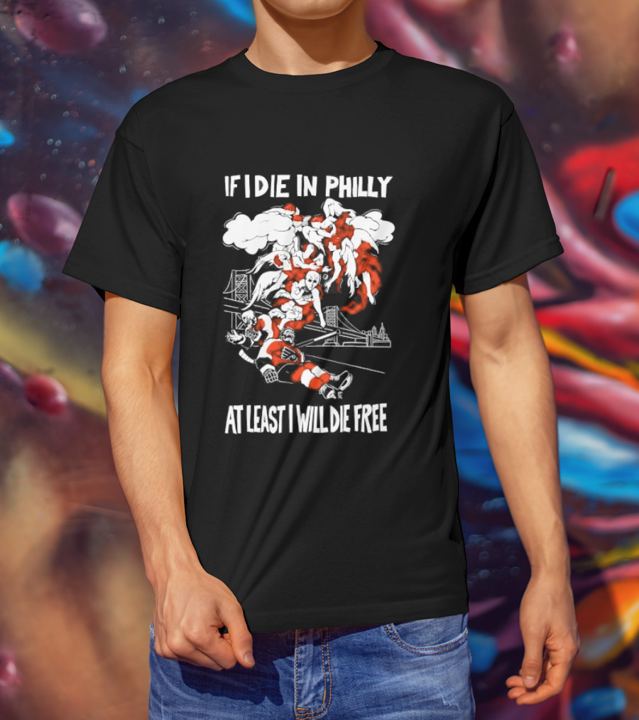 Philadelphia Flyers If I Die In Philly At Least I Will Die Free Hockey Spirit T-Shirt