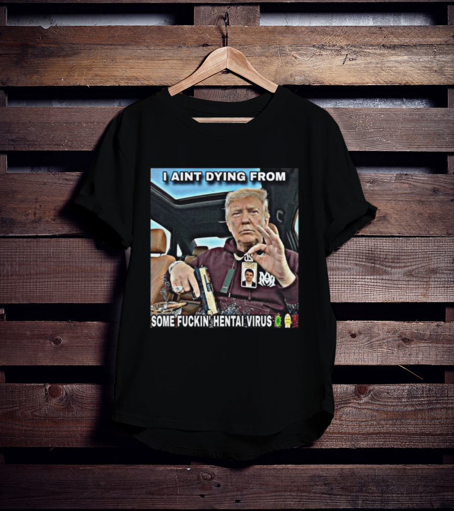 I Aint Dying From Some Fuckin Hentai Virus Trump Gun Pandemic Reaction Humor T-Shirt