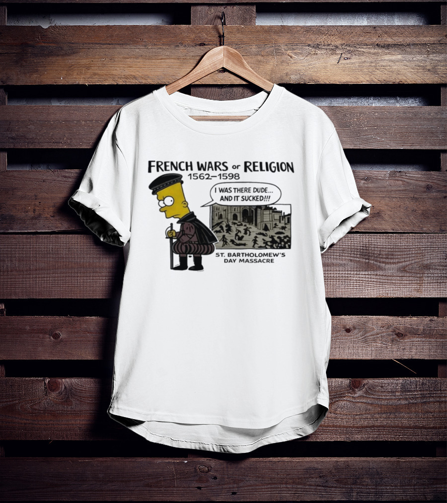 Bart Simpson French Wars Of Religion 1562 1598 St. Bartholomew's Day Massacre I Was There Dude And It Sucked T-Shirt