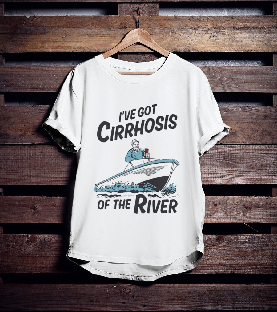 I've Got Cirrhosis Of The River Boatman With Red Cup T-Shirt