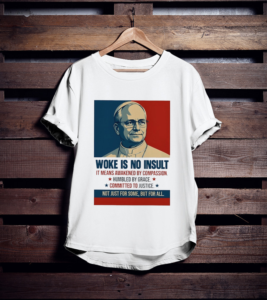 Leo XIV Woke Is No Insult Awakened By Compassion Humbled By Grace Committed To Justice Not Just For Some But For All T-Shirt