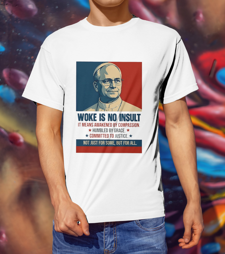 Leo XIV Woke Is No Insult Awakened By Compassion Humbled By Grace Committed To Justice Not Just For Some But For All T-Shirt
