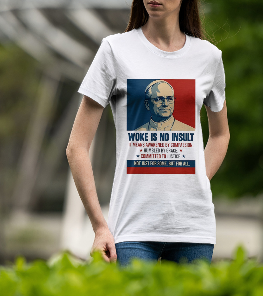Leo XIV Woke Is No Insult Awakened By Compassion Humbled By Grace Committed To Justice Not Just For Some But For All T-Shirt