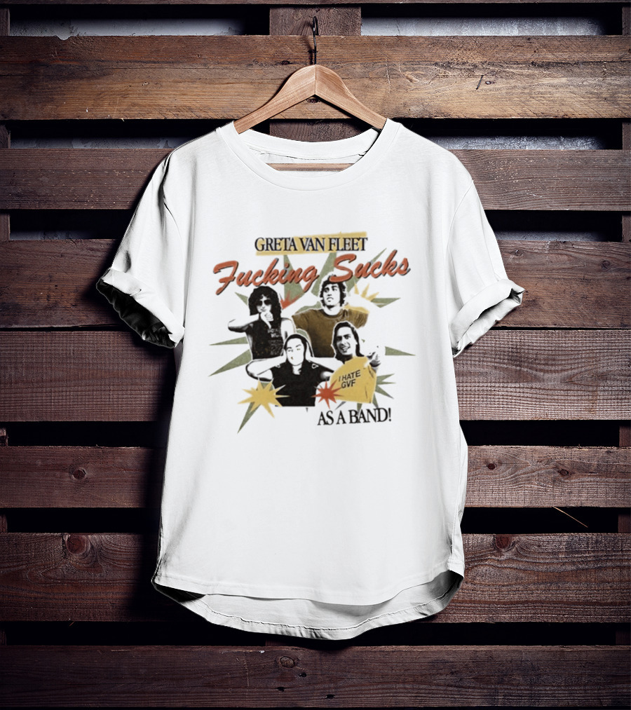 Greta Van Fleet Fucking Sucks I Hate GVF As A Band T-Shirt