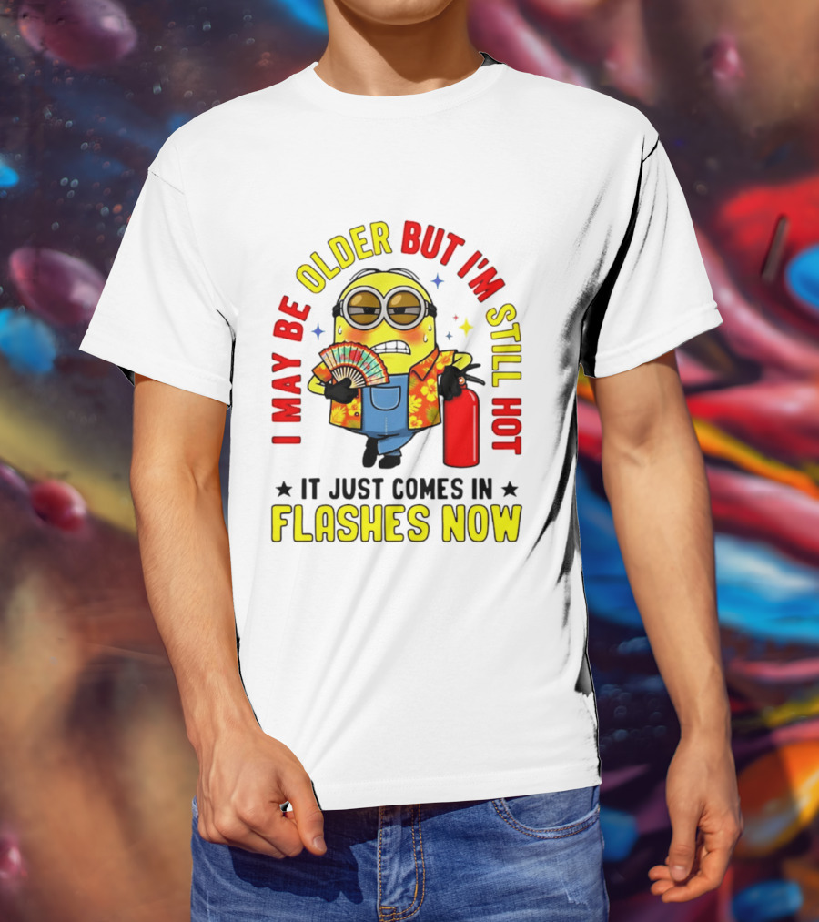 I'm May Be Older But I'm Still Hot It Just Comes In Flashes Now Minion T-Shirt