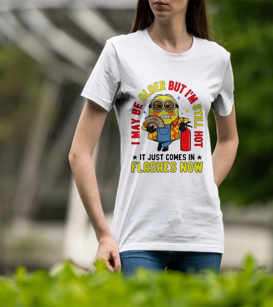 I'm May Be Older But I'm Still Hot It Just Comes In Flashes Now Minion T-Shirt