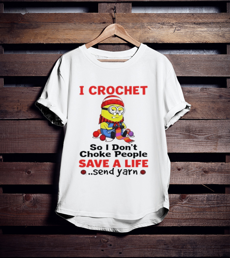 Minion I Crochet So I Don't Choke People Save A Life Send Yarn T-Shirt