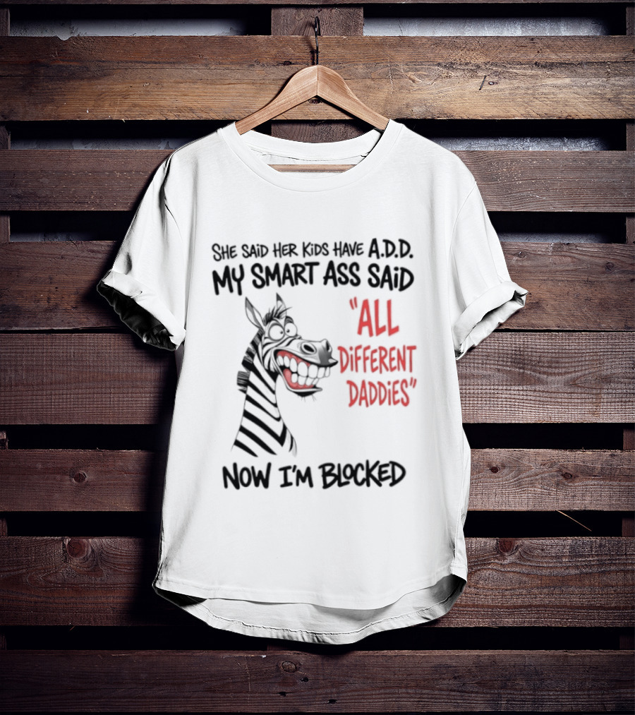 Zebra Says Her Kid Has A.D.D. My Smart Ass Said All Different Daddies Now I'm Blocked T-Shirt