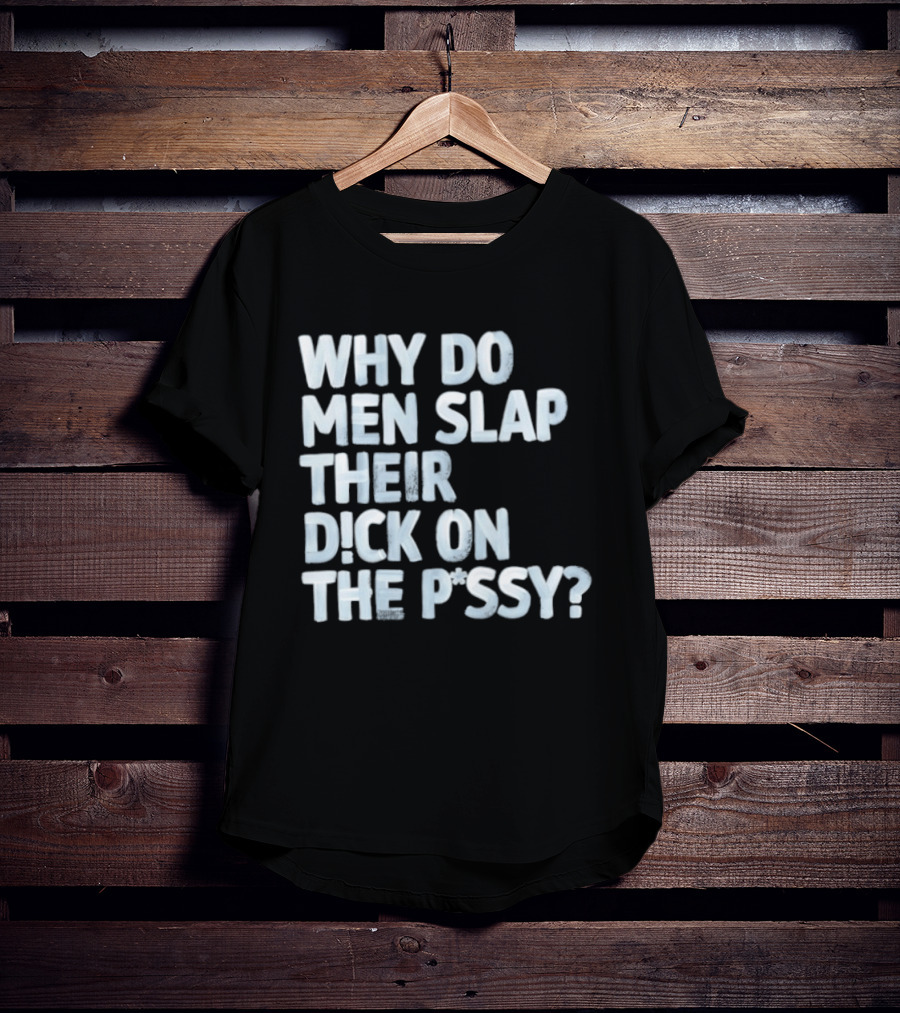 Why Do Men Slap Their Dick On The Pussy T-Shirt