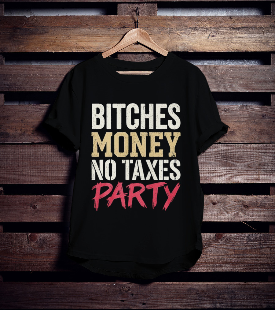 Bitches Money No Taxes Party T-Shirt
